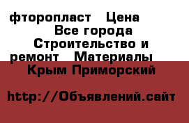 фторопласт › Цена ­ 500 - Все города Строительство и ремонт » Материалы   . Крым,Приморский